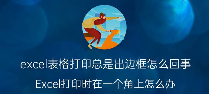 excel表格打印总是出边框怎么回事 Excel打印时在一个角上怎么办？